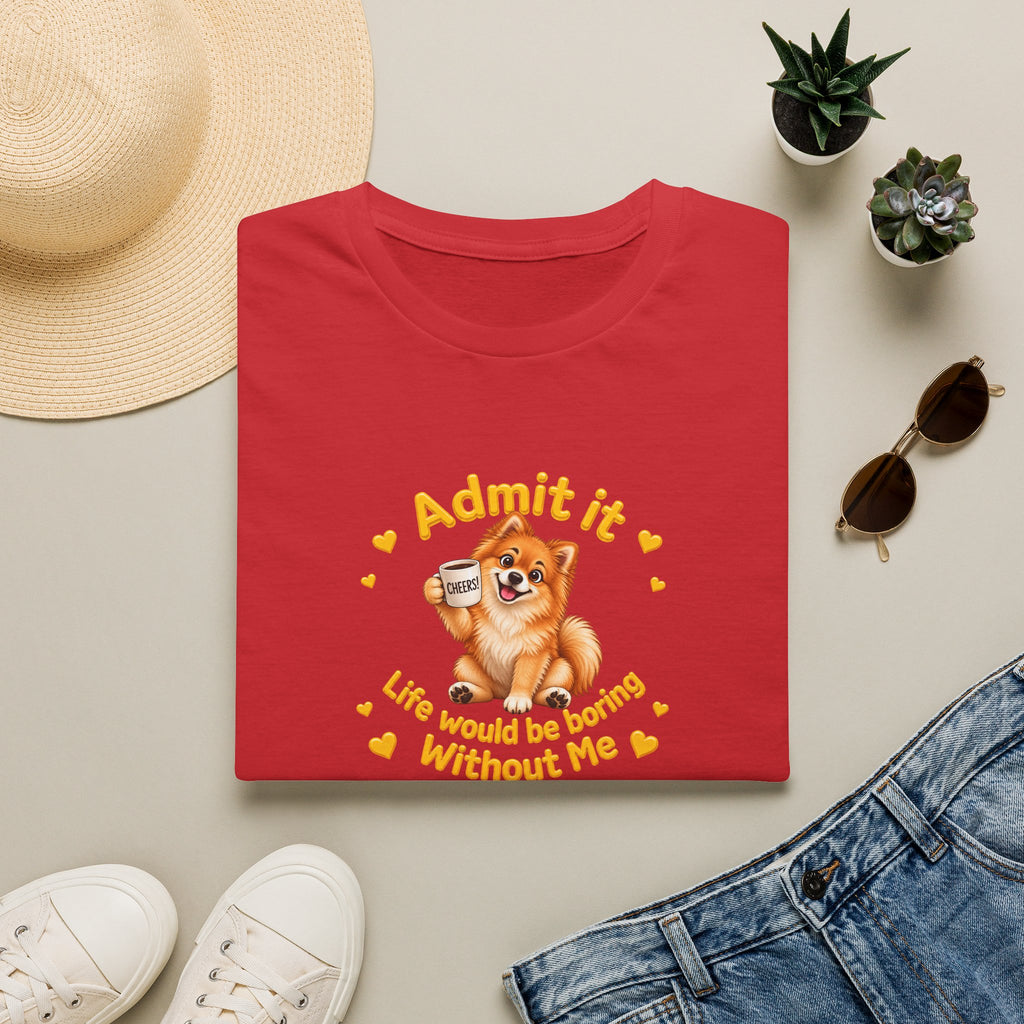 Admit It, Life Would Be Boring Without Me – Pomeranian Supersoft Unisex T-Shirt