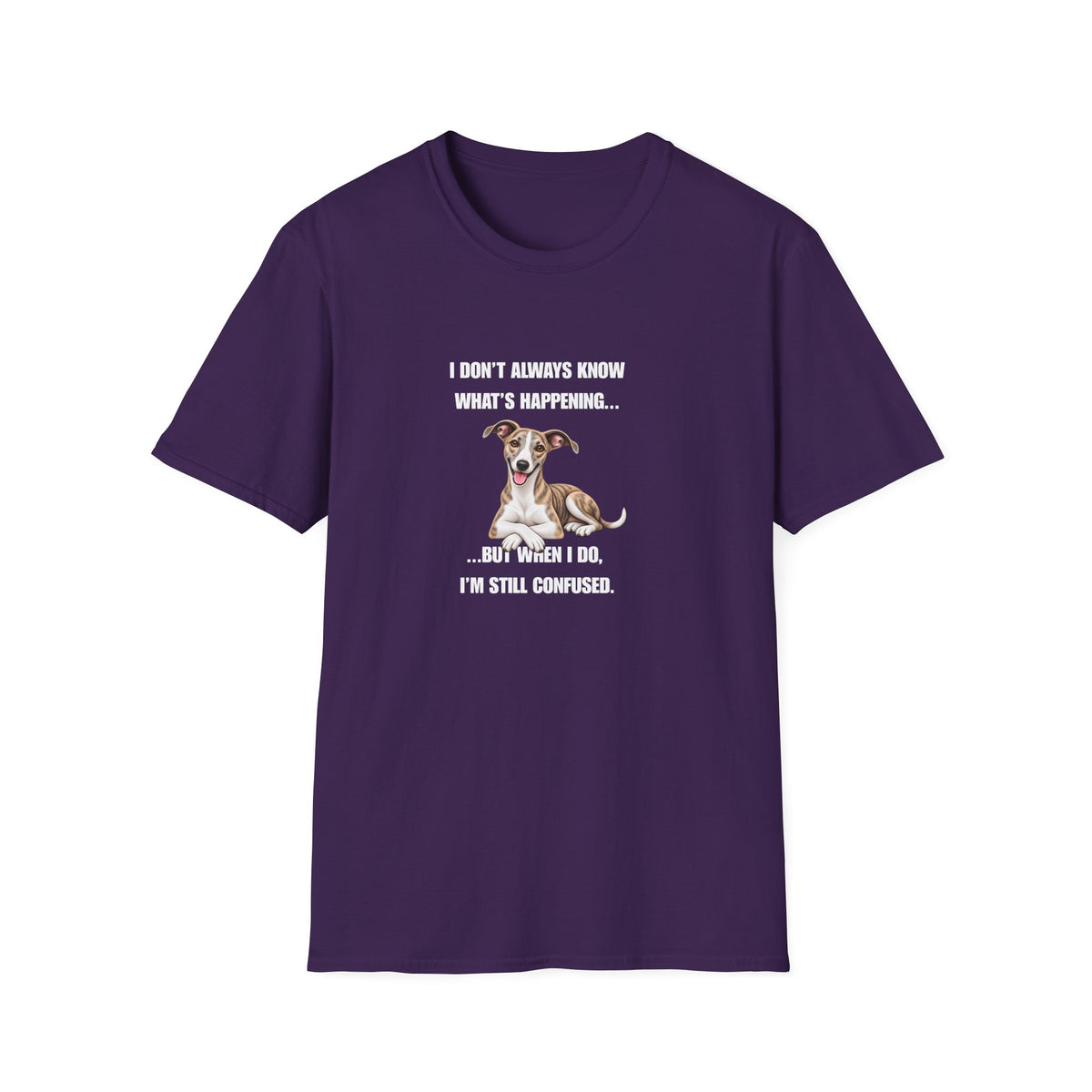 I Don’t Always Know What’s Happening...But When I Do, I’m Still Confused - Whippet Supersoft Unisex T-Shirt