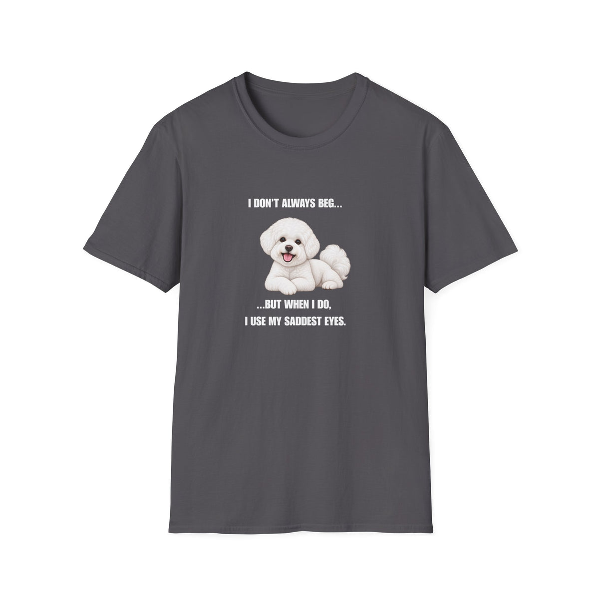 I Don’t Always Beg...But When I Do, I Use My Saddest Eyes - Bichon Frise Supersoft Unisex T-Shirt