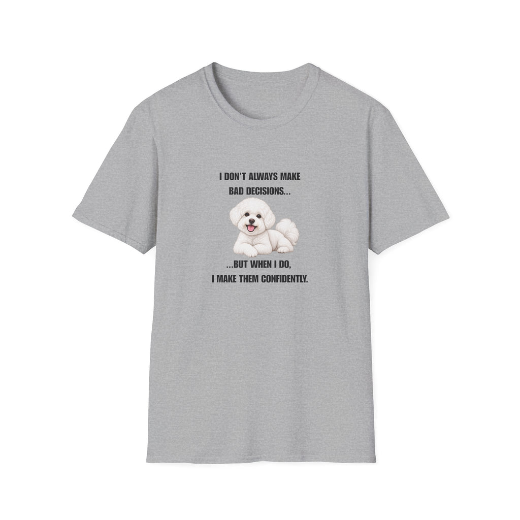 I Don’t Always Make Bad Decisions…But When I Do, I Make Them Confidently - Bichon Frise Supersoft Unisex T-Shirt