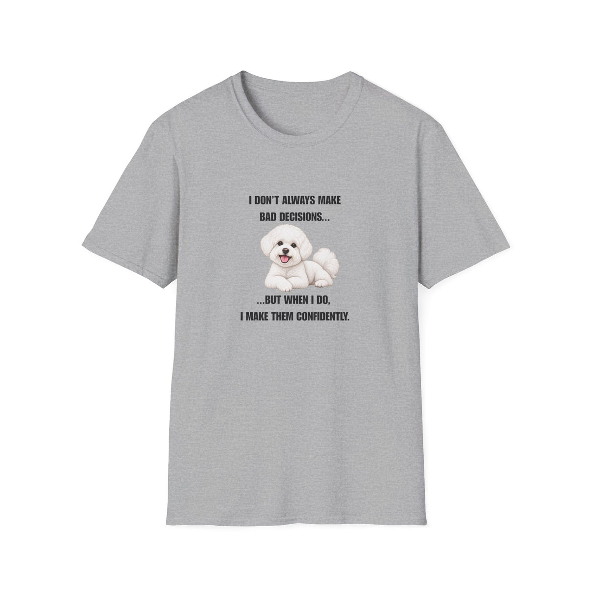 I Don’t Always Make Bad Decisions…But When I Do, I Make Them Confidently - Bichon Frise Supersoft Unisex T-Shirt