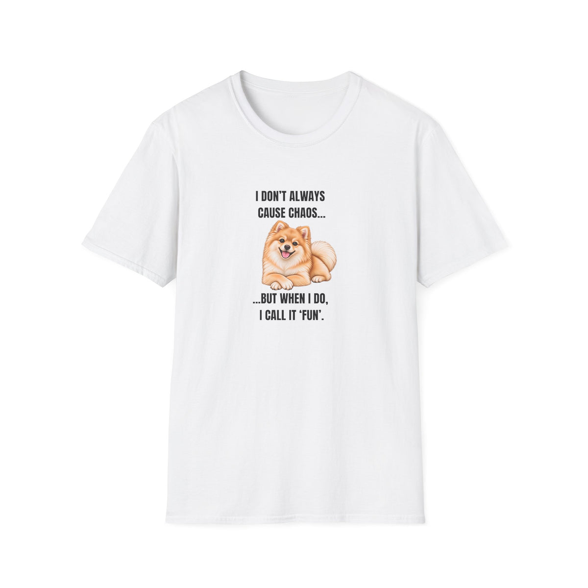 I Don’t Always Cause Chaos...But When I Do, I Call It ‘Fun’ - Pomeranian Supersoft Unisex T-Shirt