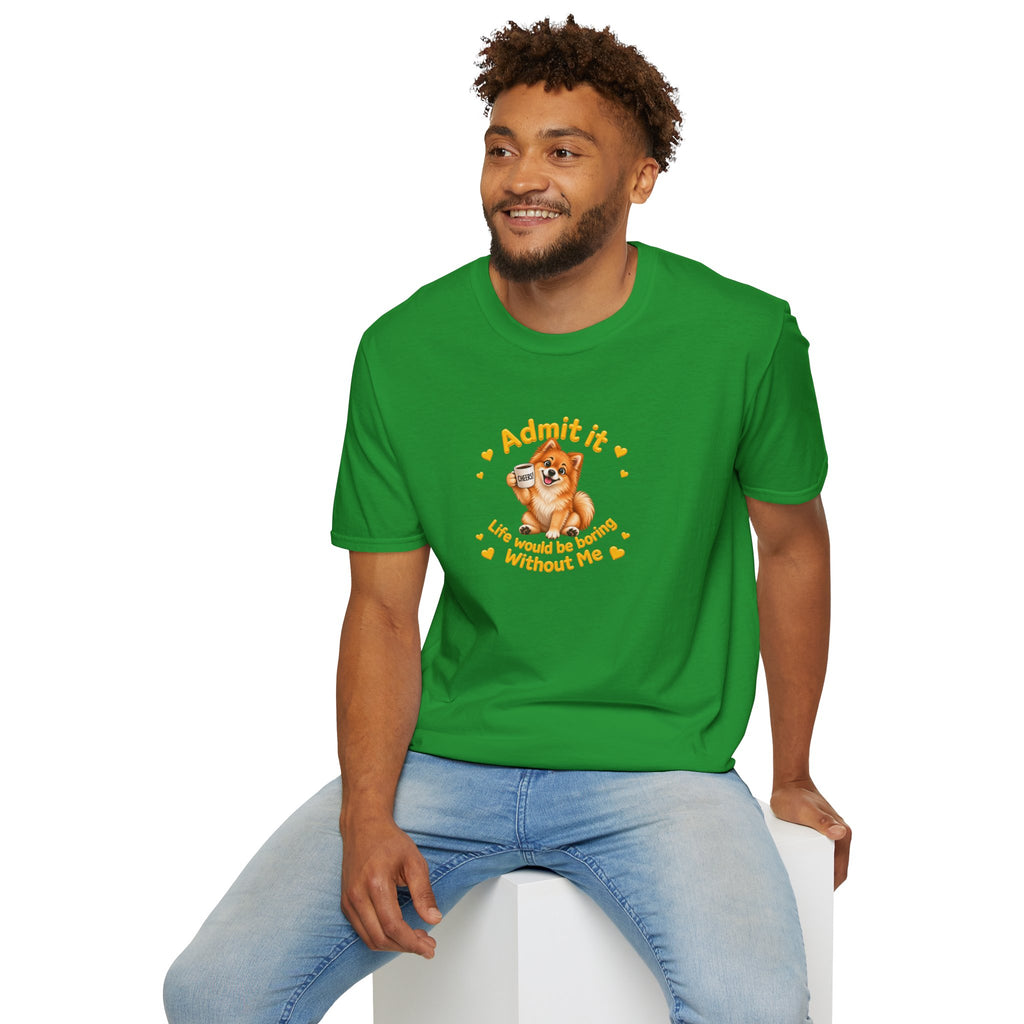 Admit It, Life Would Be Boring Without Me – Pomeranian Supersoft Unisex T-Shirt