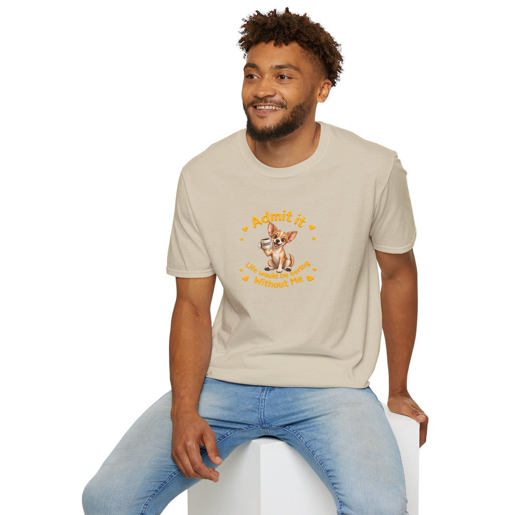 Admit It, Life Would Be Boring Without Me - Chihuahua Unisex T-Shirt