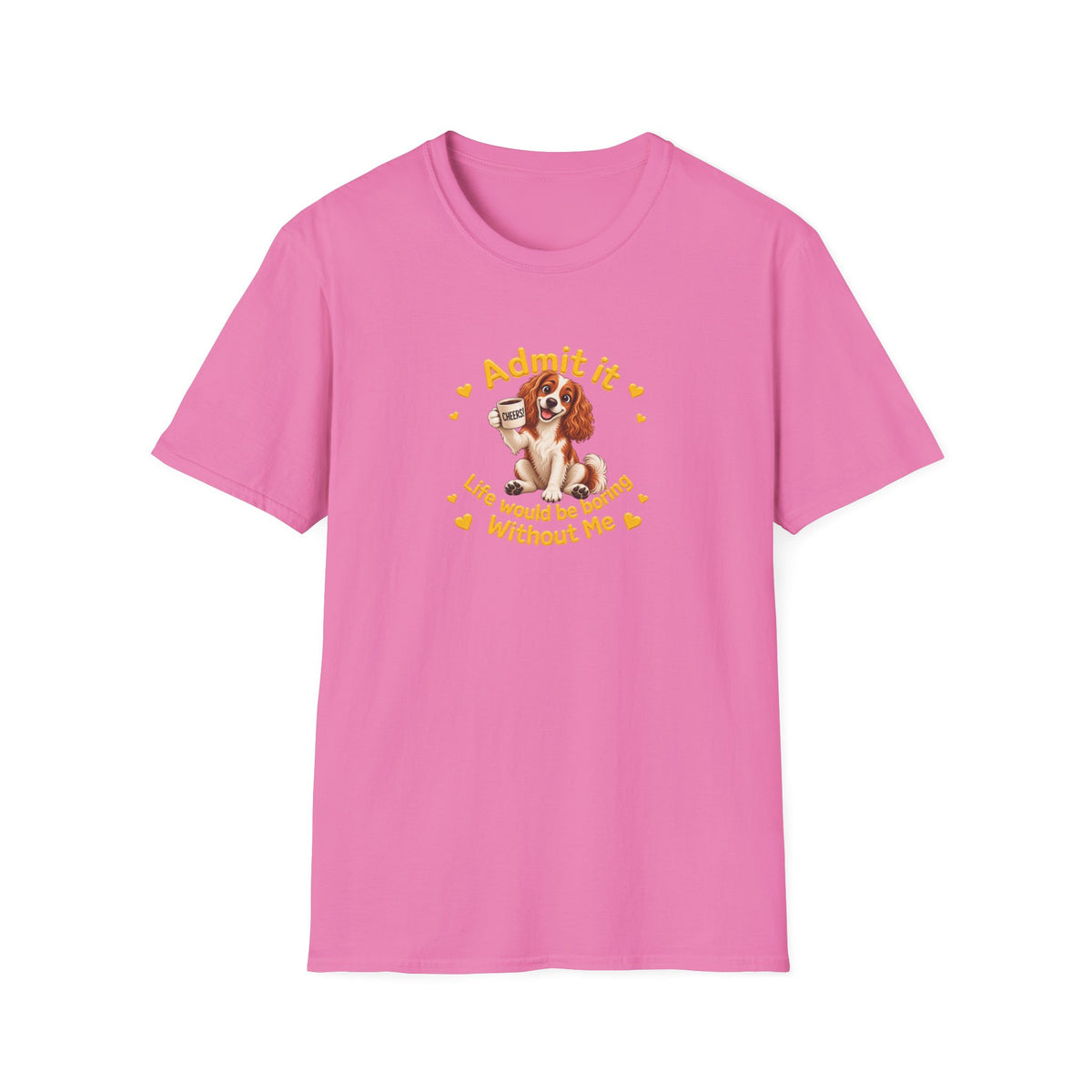 Admit It, Life Would Be Boring Without Me – Cavalier King Charles Spaniel Supersoft Unisex T-Shirt
