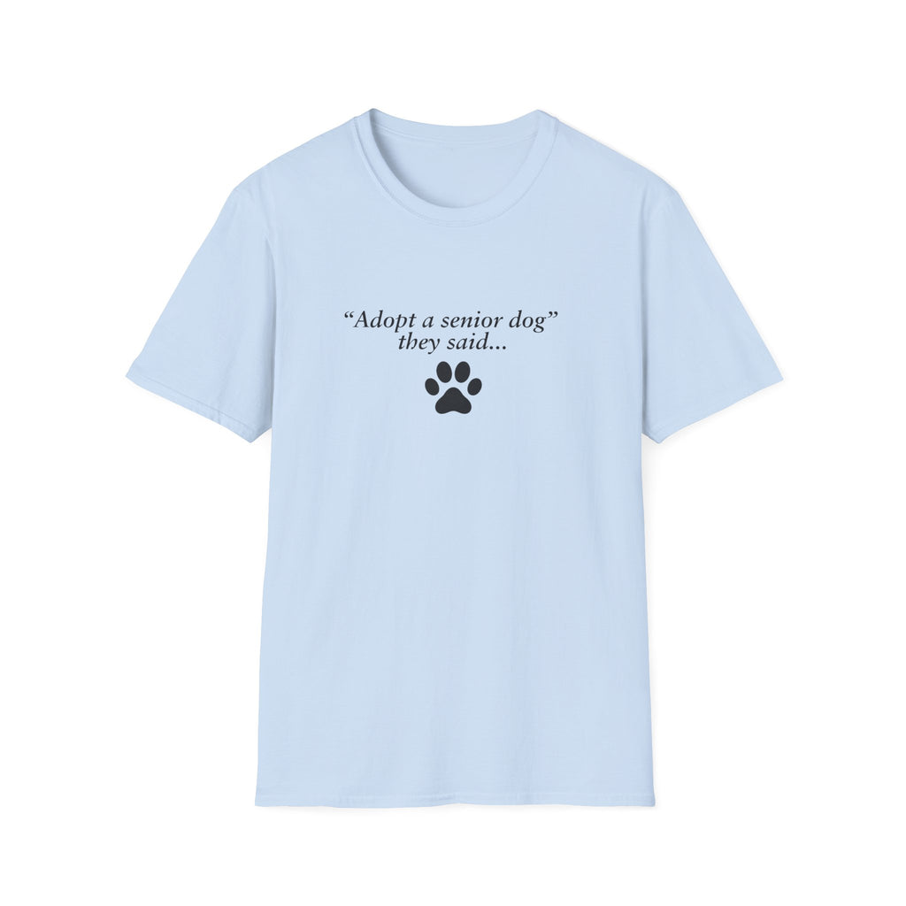 Adopted & Adored – Adopt A Senior Dog They Said –  Supersoft Unisex T-Shirt