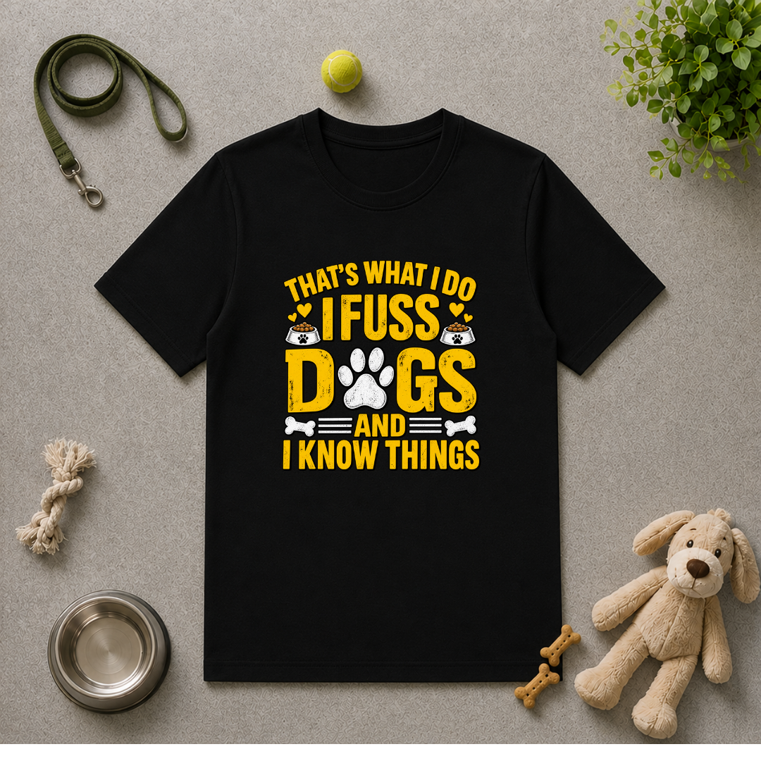 That’s What I Do – I Fuss Dogs & I Know Things - Unisex T-Shirt