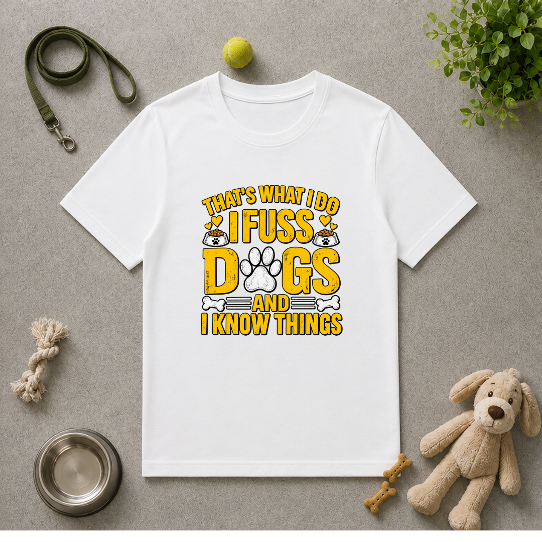That’s What I Do – I Fuss Dogs & I Know Things - Unisex T-Shirt