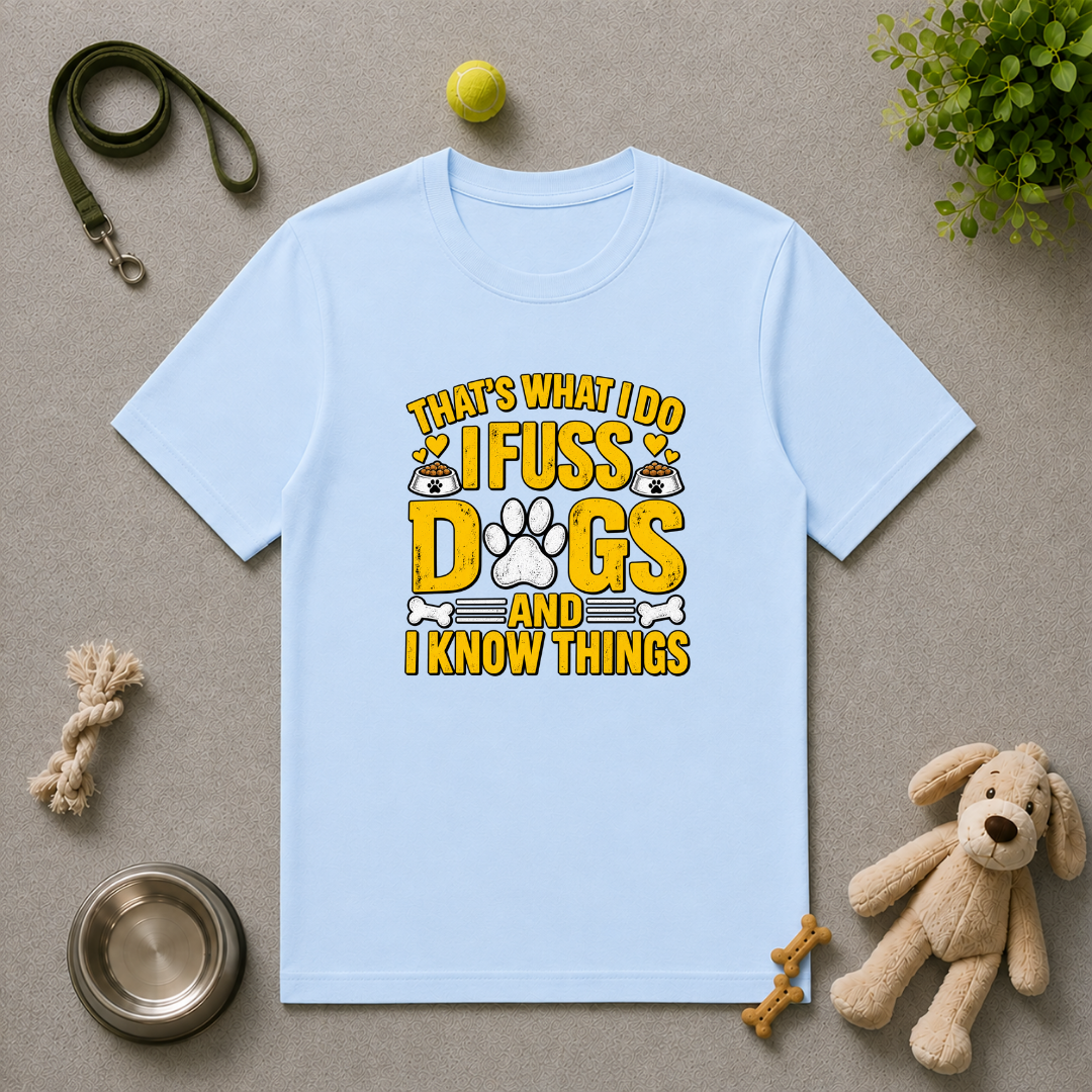 That’s What I Do – I Fuss Dogs & I Know Things - Unisex T-Shirt
