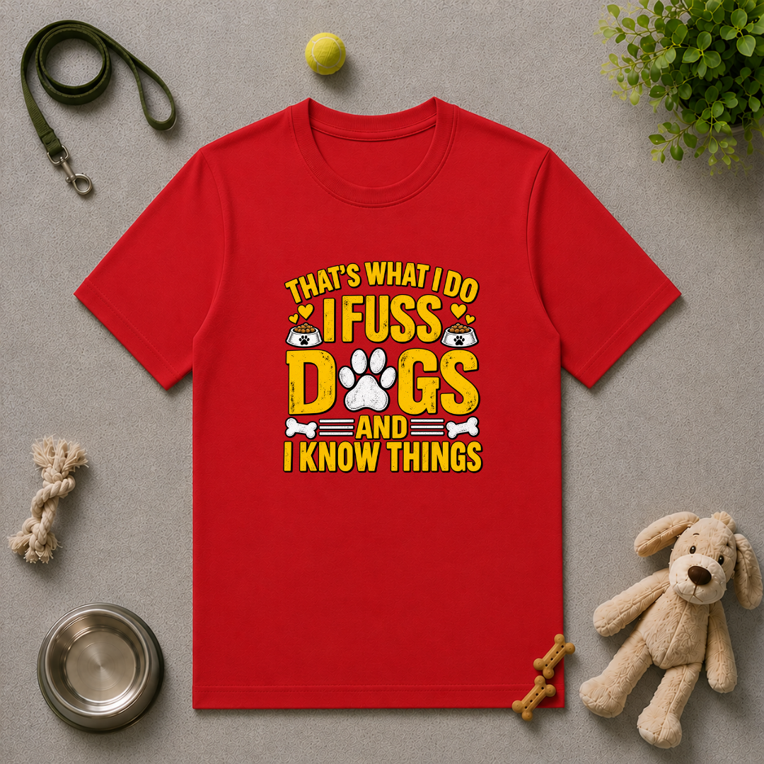 That’s What I Do – I Fuss Dogs & I Know Things - Unisex T-Shirt