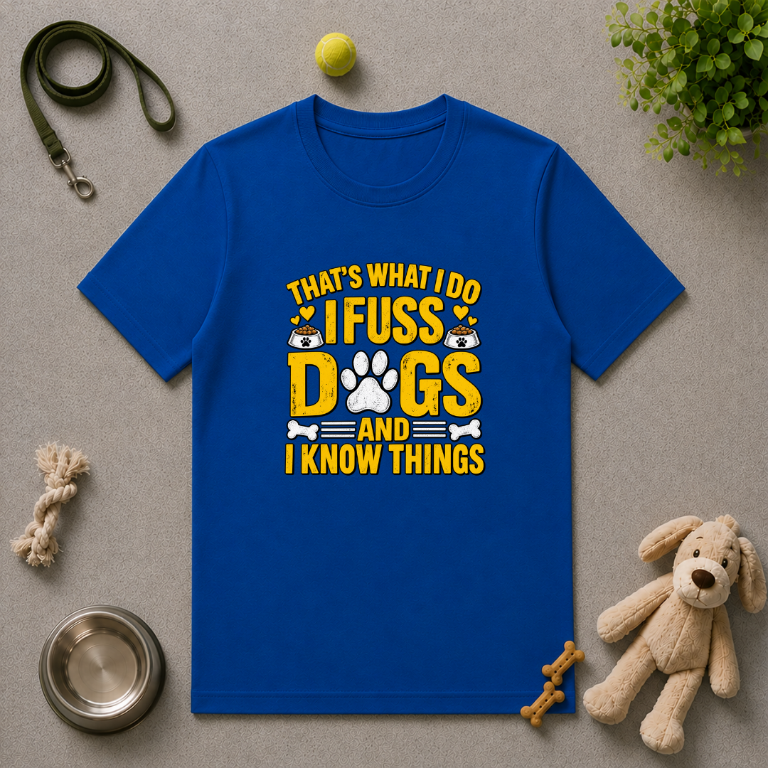 That’s What I Do – I Fuss Dogs & I Know Things - Unisex T-Shirt