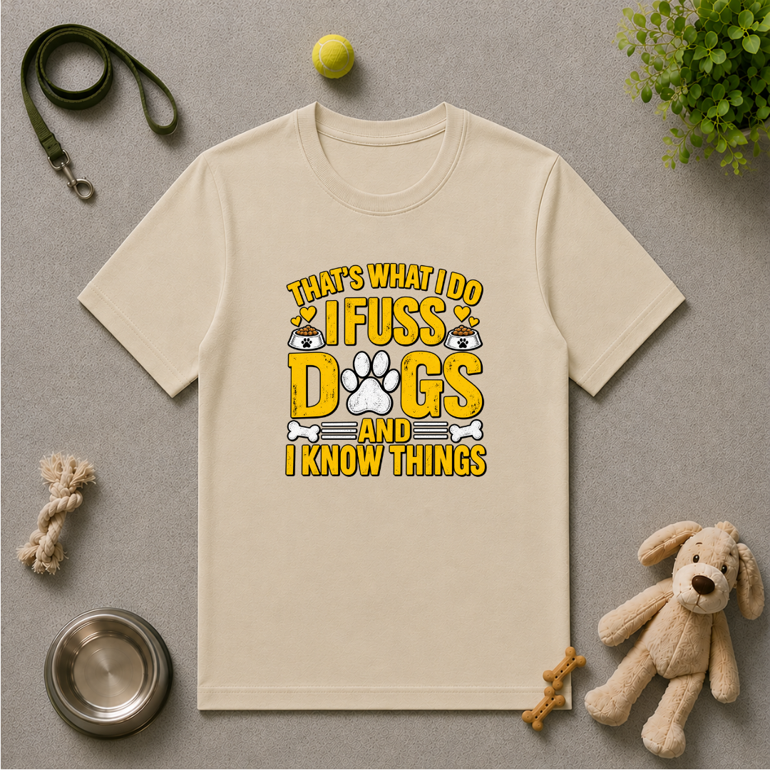 That’s What I Do – I Fuss Dogs & I Know Things - Unisex T-Shirt