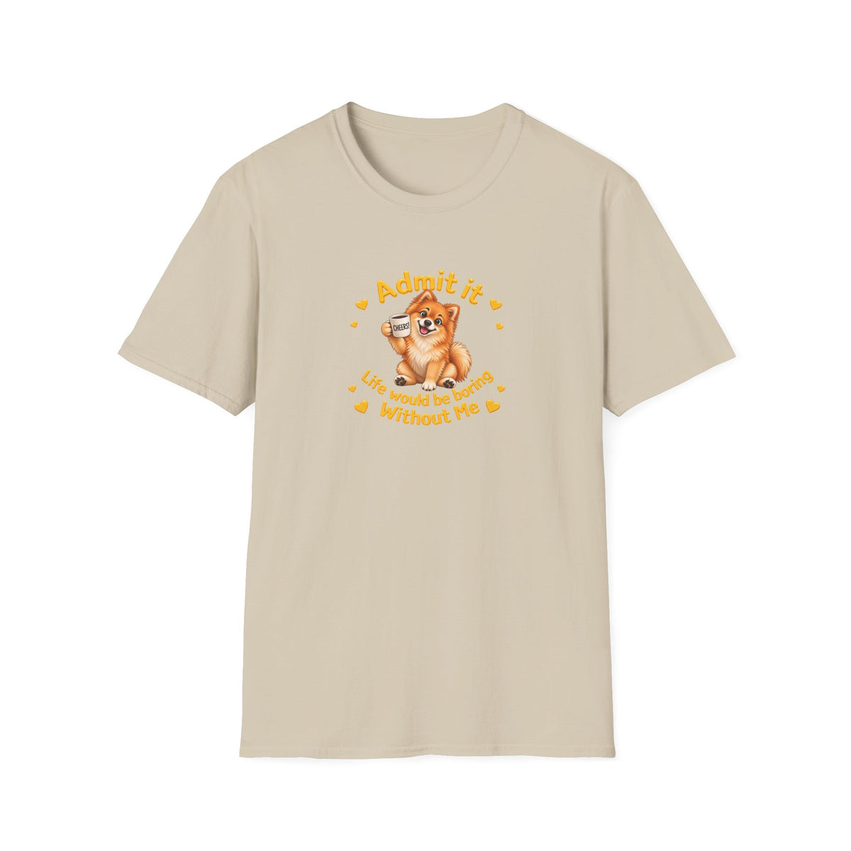 Admit It, Life Would Be Boring Without Me – Pomeranian Supersoft Unisex T-Shirt
