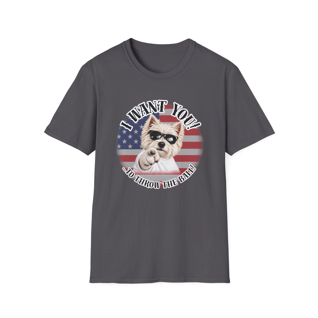 I WANT YOU!...To Throw the Ball! – West Highland Terrier - Supersoft Unisex T-shirt
