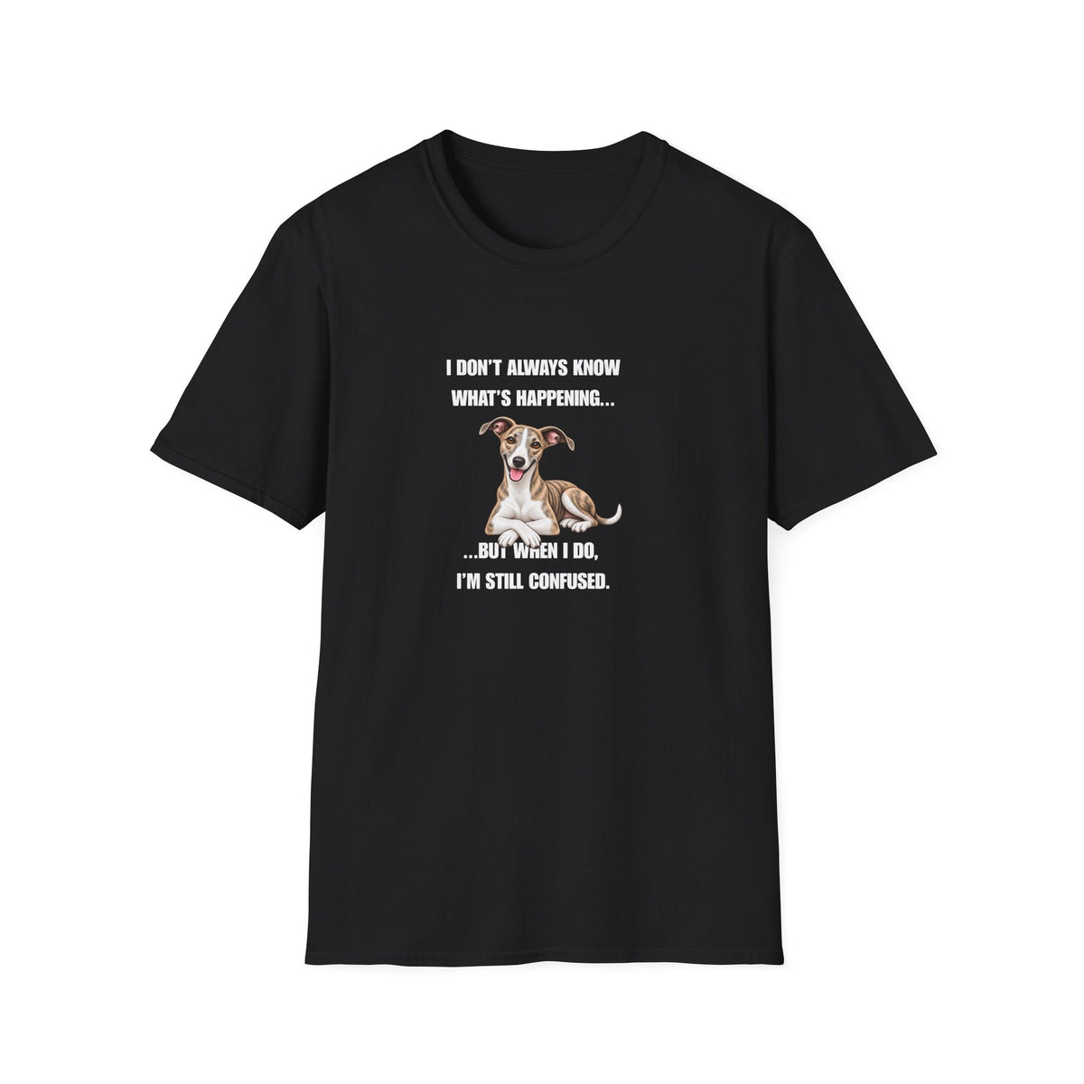 I Don’t Always Know What’s Happening...But When I Do, I’m Still Confused - Whippet Supersoft Unisex T-Shirt