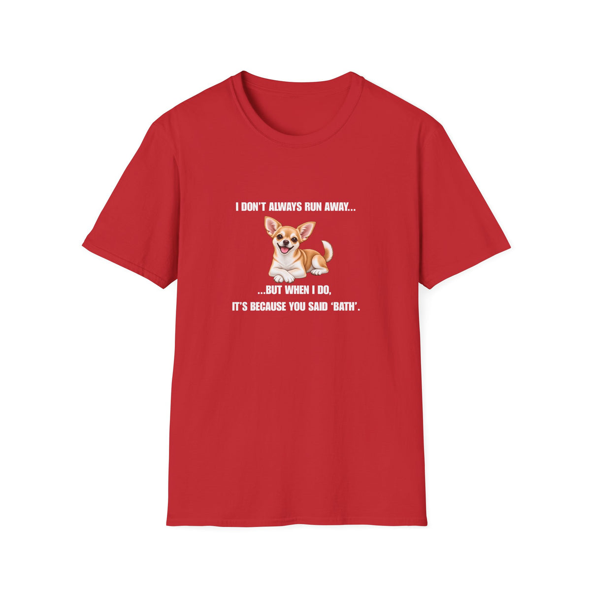 I Don’t Always Run Away...But When I Do, It’s Because You Said ‘Bath’ - Chihuahua Supersoft Unisex T-Shirt