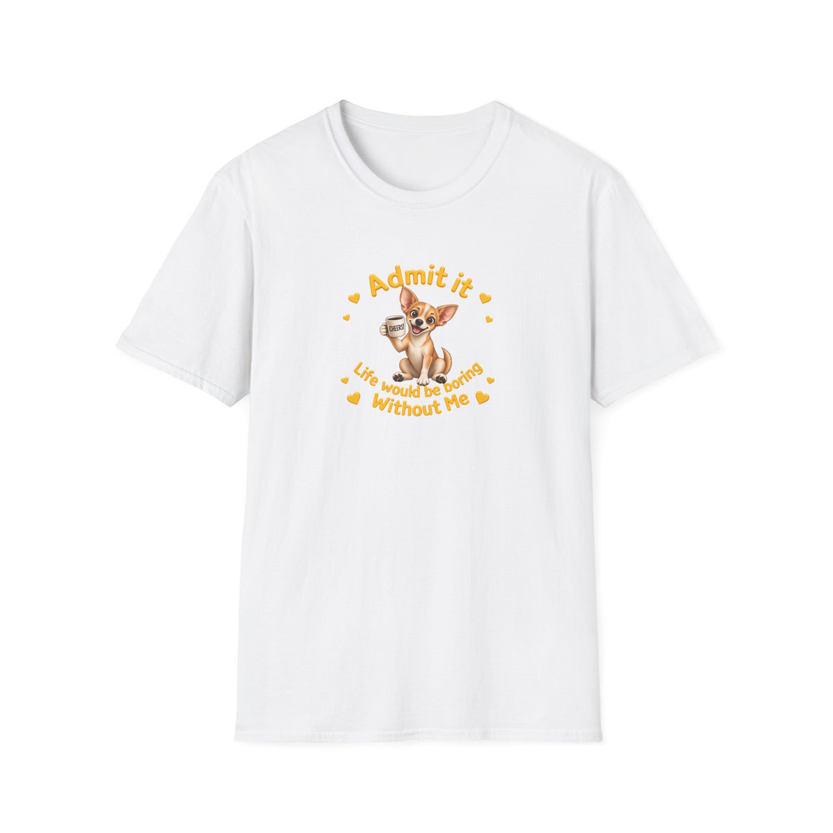 Admit It, Life Would Be Boring Without Me - Chihuahua Unisex T-Shirt