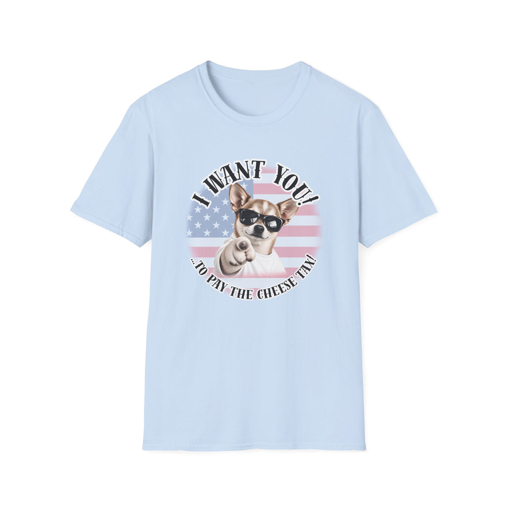 I WANT YOU!...To Pay the Cheese Tax! – Chihuahua - Supersoft Unisex T-shirt