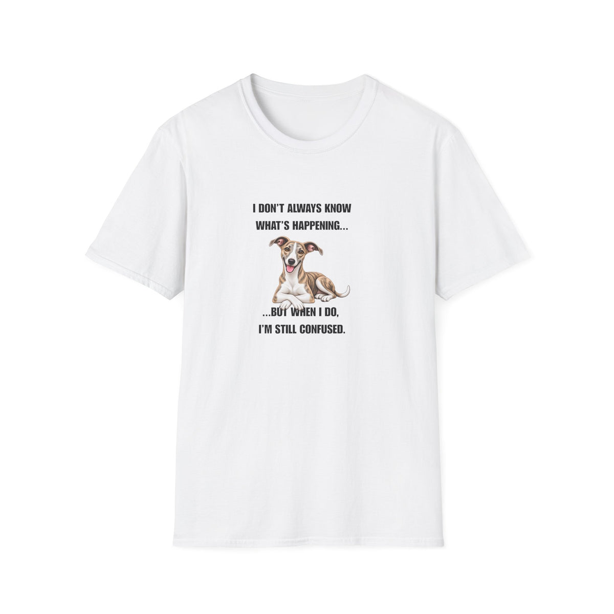 I Don’t Always Know What’s Happening...But When I Do, I’m Still Confused - Whippet Supersoft Unisex T-Shirt