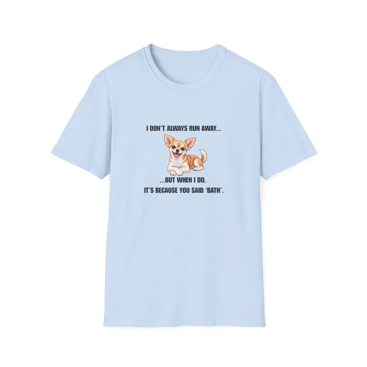 I Don’t Always Run Away...But When I Do, It’s Because You Said ‘Bath’ - Chihuahua Supersoft Unisex T-Shirt