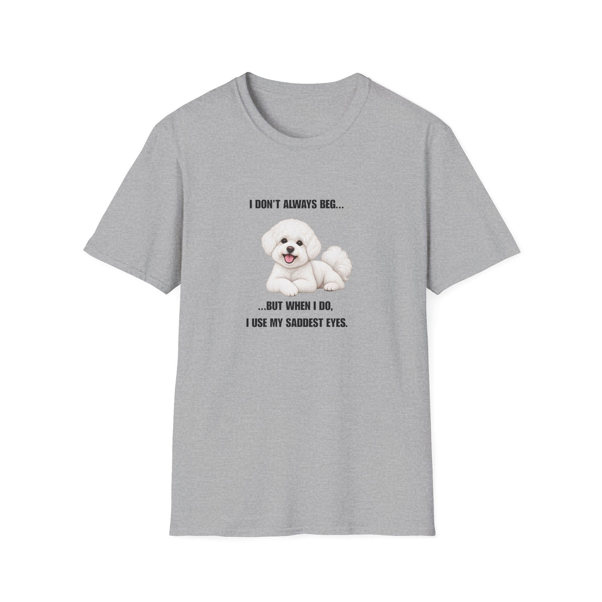 I Don’t Always Beg...But When I Do, I Use My Saddest Eyes - Bichon Frise Supersoft Unisex T-Shirt