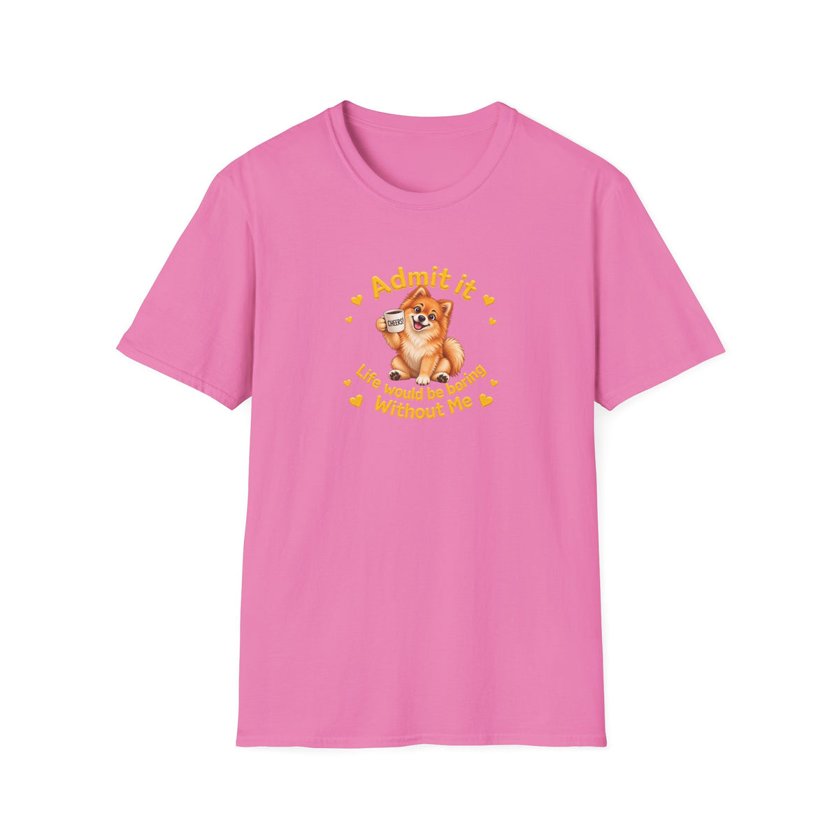 Admit It, Life Would Be Boring Without Me – Pomeranian Supersoft Unisex T-Shirt