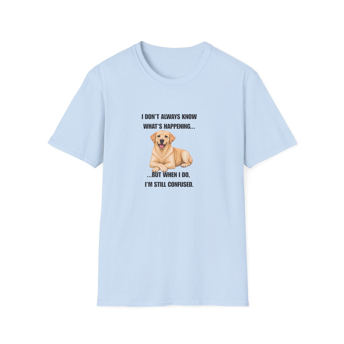 I Don’t Always Know What’s Happening...But When I Do, I’m Still Confused - Labrador Supersoft Unisex T-Shirt