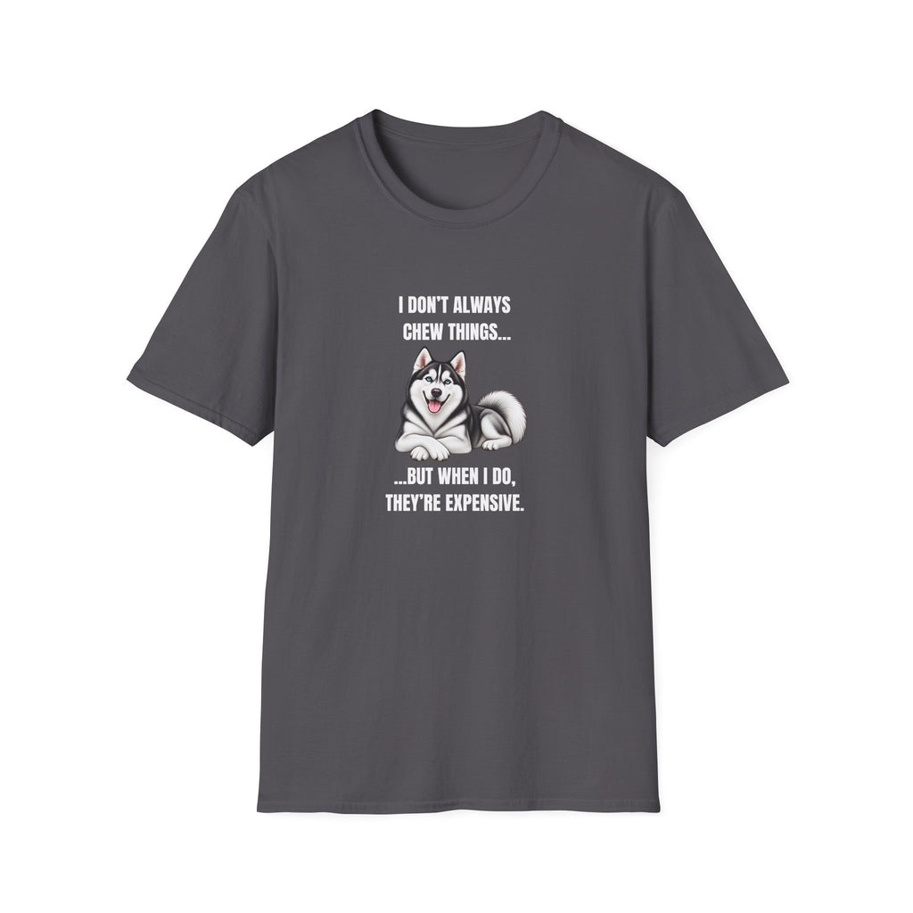 I Don’t Always Chew Things...But When I Do, They’re Expensive - Siberian Husky Supersoft Unisex T-Shirt
