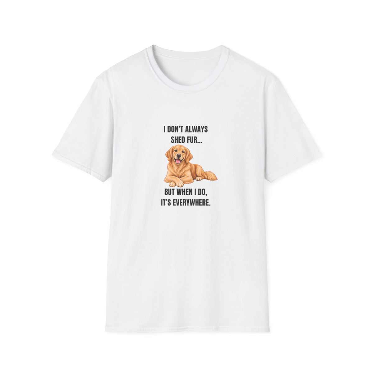 I Don’t Always Shed Fur...But When I Do, It’s Everywhere - Golden Retriever Supersoft Unisex T-Shirt