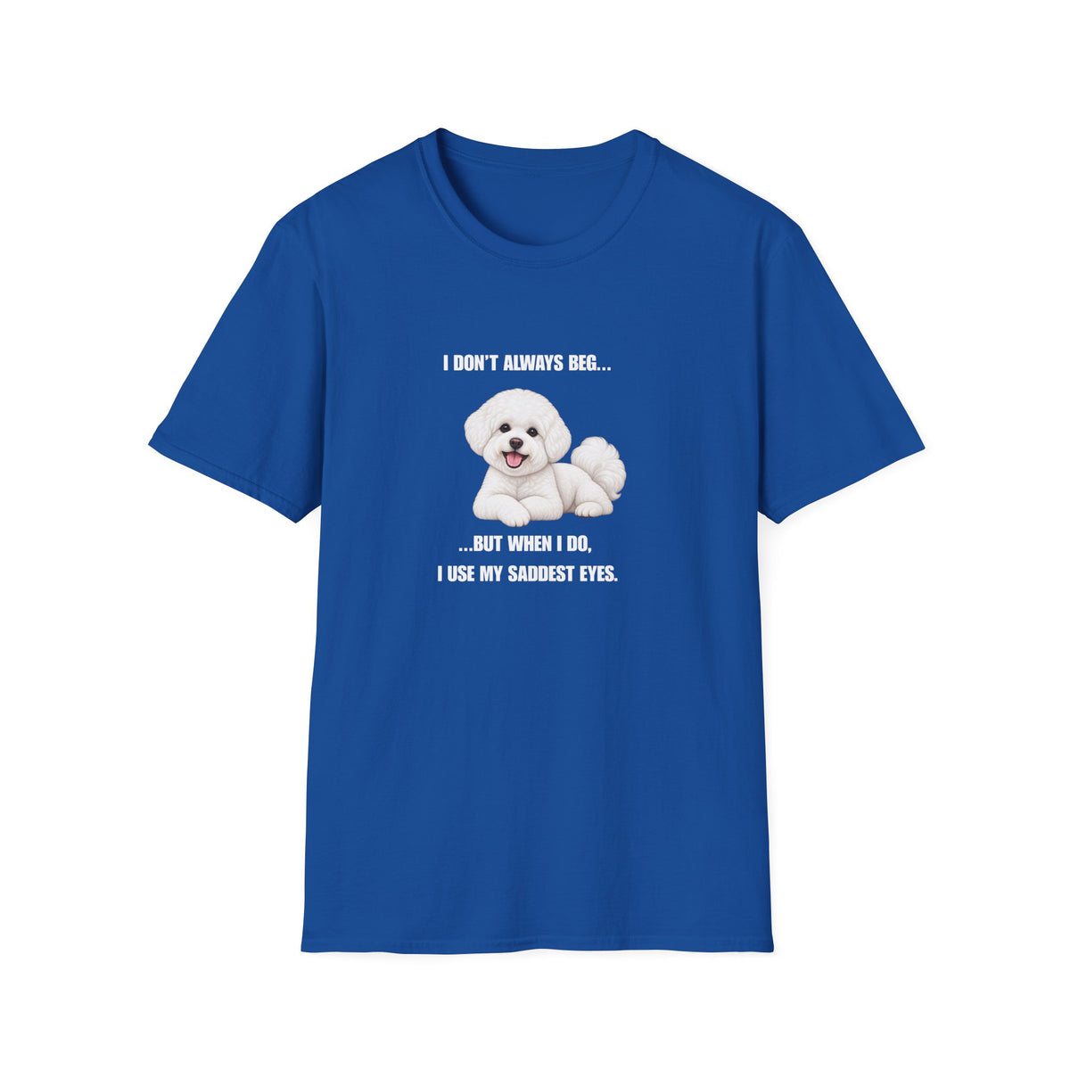 I Don’t Always Beg...But When I Do, I Use My Saddest Eyes - Bichon Frise Supersoft Unisex T-Shirt