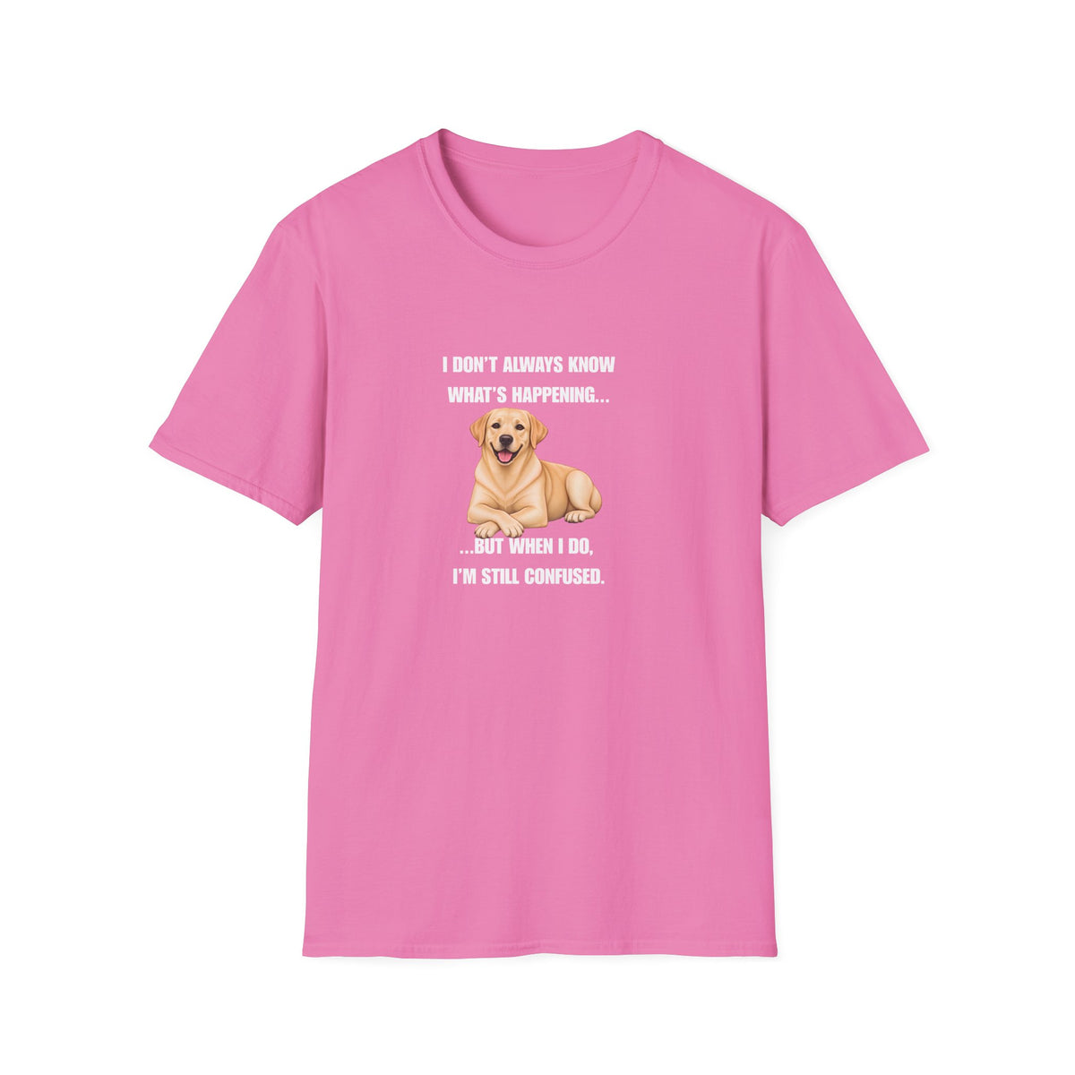 I Don’t Always Know What’s Happening...But When I Do, I’m Still Confused - Labrador Supersoft Unisex T-Shirt