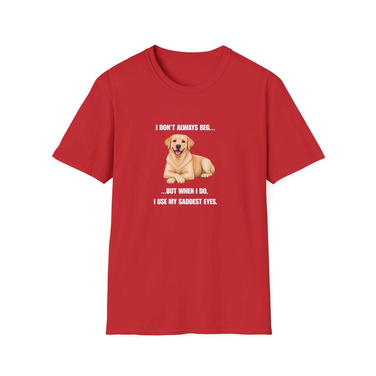 I Don’t Always Beg...But When I Do, I Use My Saddest Eyes - Labrador Supersoft Unisex T-Shirt