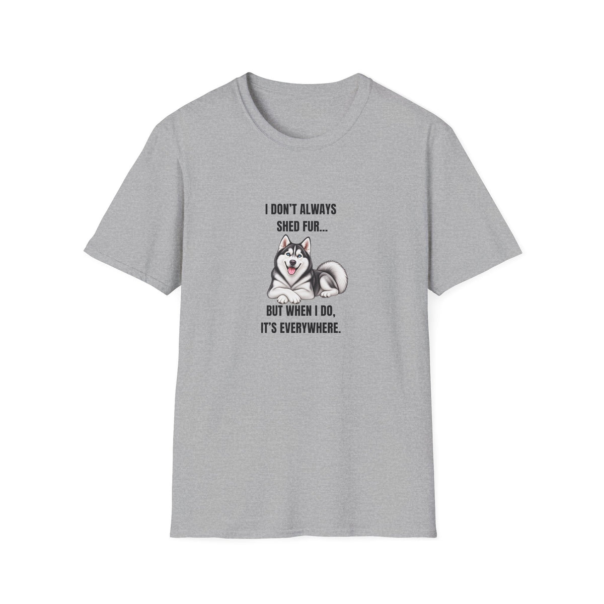 I Don’t Always Shed Fur...But When I Do, It’s Everywhere - Siberian Husky Supersoft Unisex T-Shirt