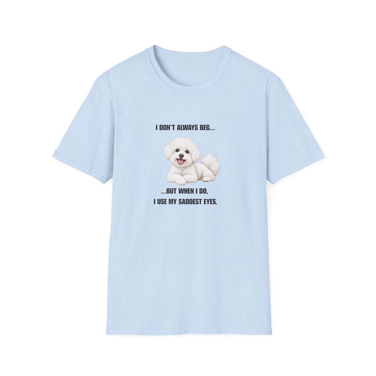 I Don’t Always Beg...But When I Do, I Use My Saddest Eyes - Bichon Frise Supersoft Unisex T-Shirt