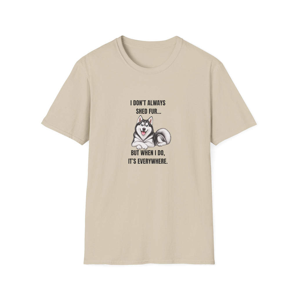 I Don’t Always Shed Fur...But When I Do, It’s Everywhere - Siberian Husky Supersoft Unisex T-Shirt