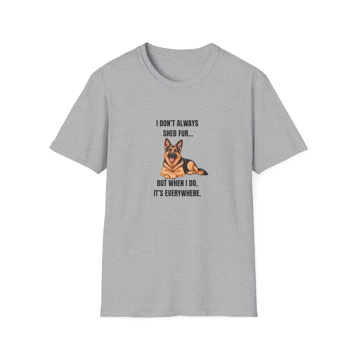 I Don’t Always Shed Fur...But When I Do, It’s Everywhere - German Shepherd Supersoft Unisex T-Shirt