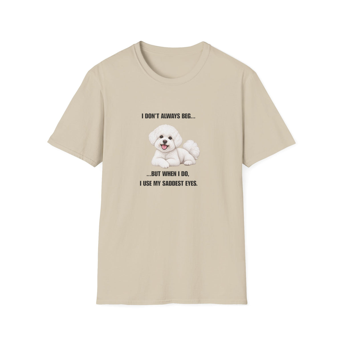 I Don’t Always Beg...But When I Do, I Use My Saddest Eyes - Bichon Frise Supersoft Unisex T-Shirt