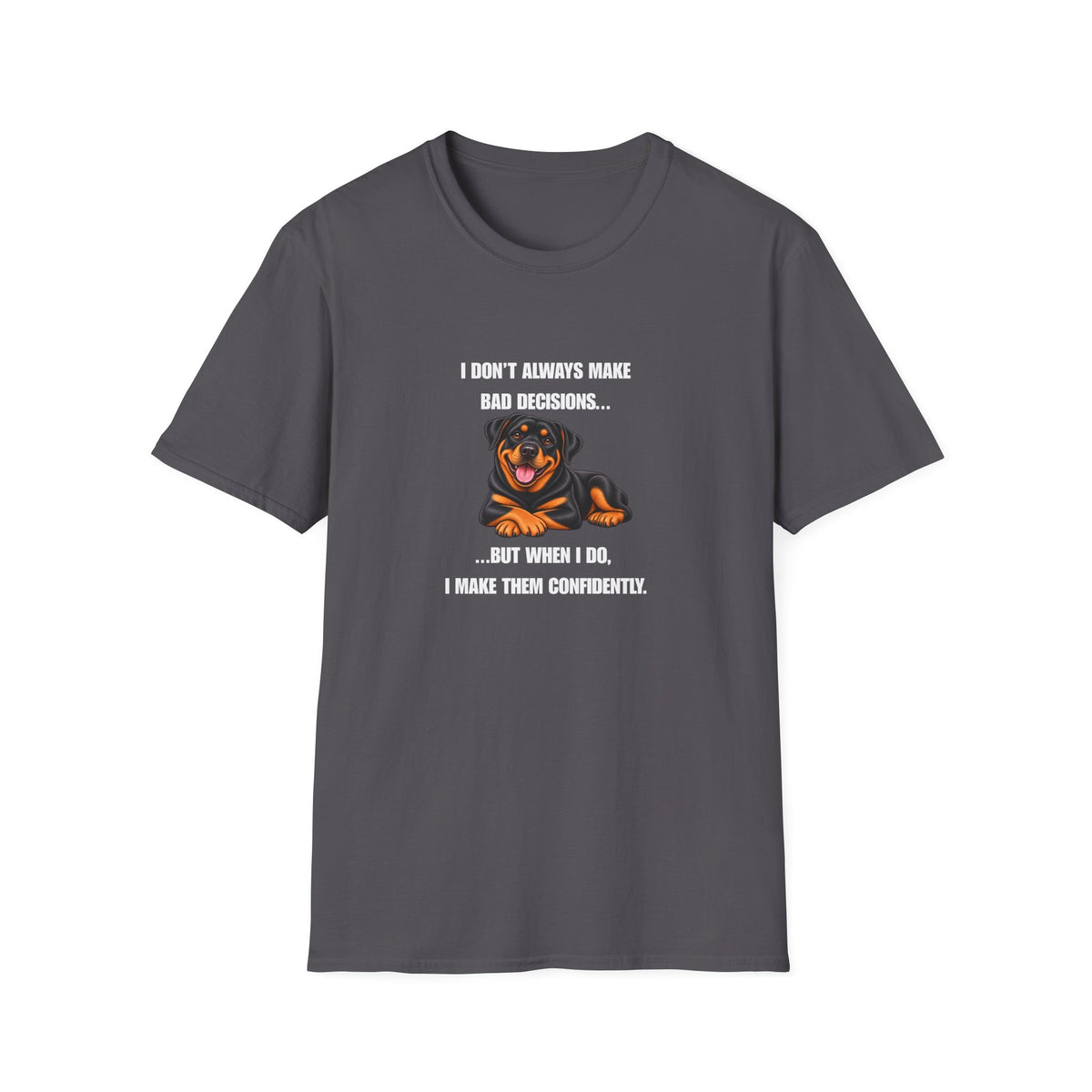 I Don’t Always Make Bad Decisions…But When I Do, I Make Them Confidently - Rottweiler Supersoft Unisex T-Shirt