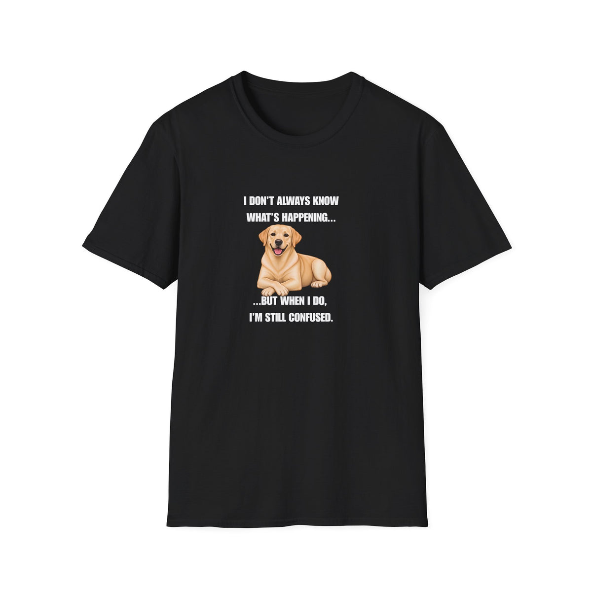 I Don’t Always Know What’s Happening...But When I Do, I’m Still Confused - Labrador Supersoft Unisex T-Shirt