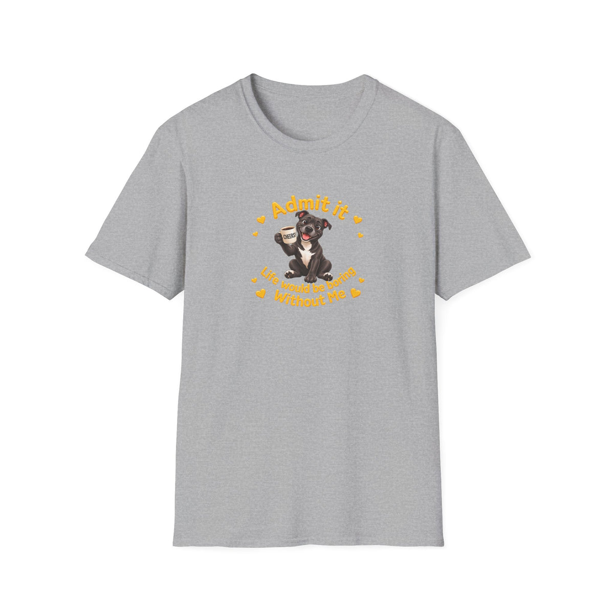 Admit It, Life Would Be Boring Without Me – Staffordshire Bull Terrier Supersoft Unisex T-Shirt