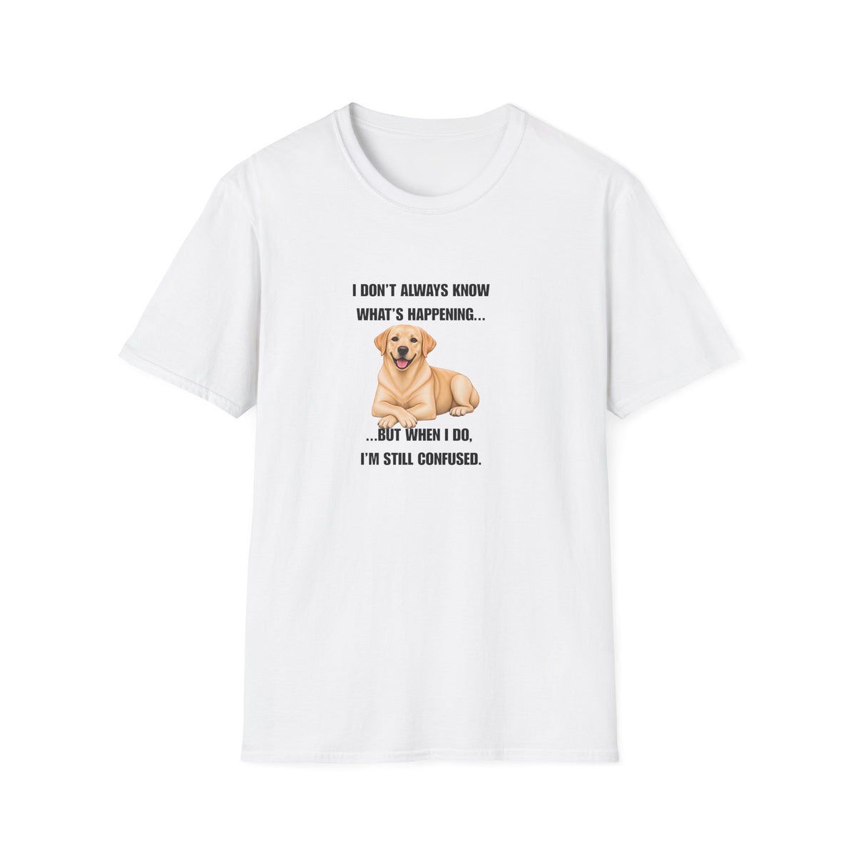 I Don’t Always Know What’s Happening...But When I Do, I’m Still Confused - Labrador Supersoft Unisex T-Shirt