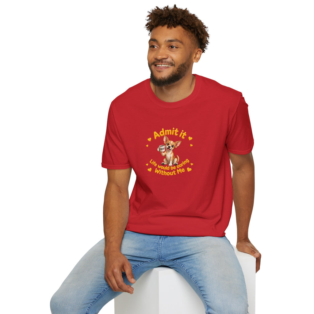 Admit It, Life Would Be Boring Without Me - Chihuahua Unisex T-Shirt