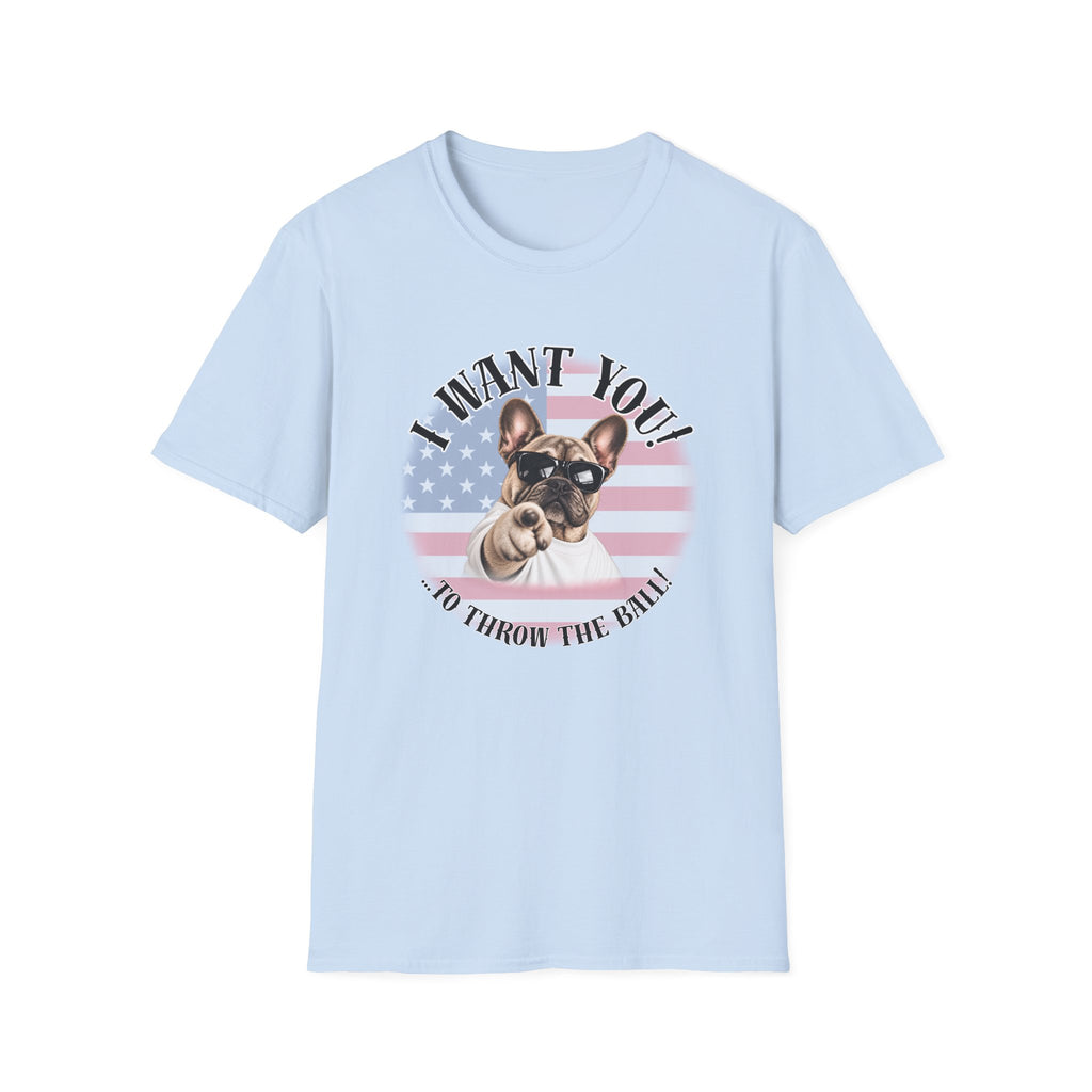 I WANT YOU!...To Throw the Ball! – French Bulldog - Supersoft Unisex T-shirt
