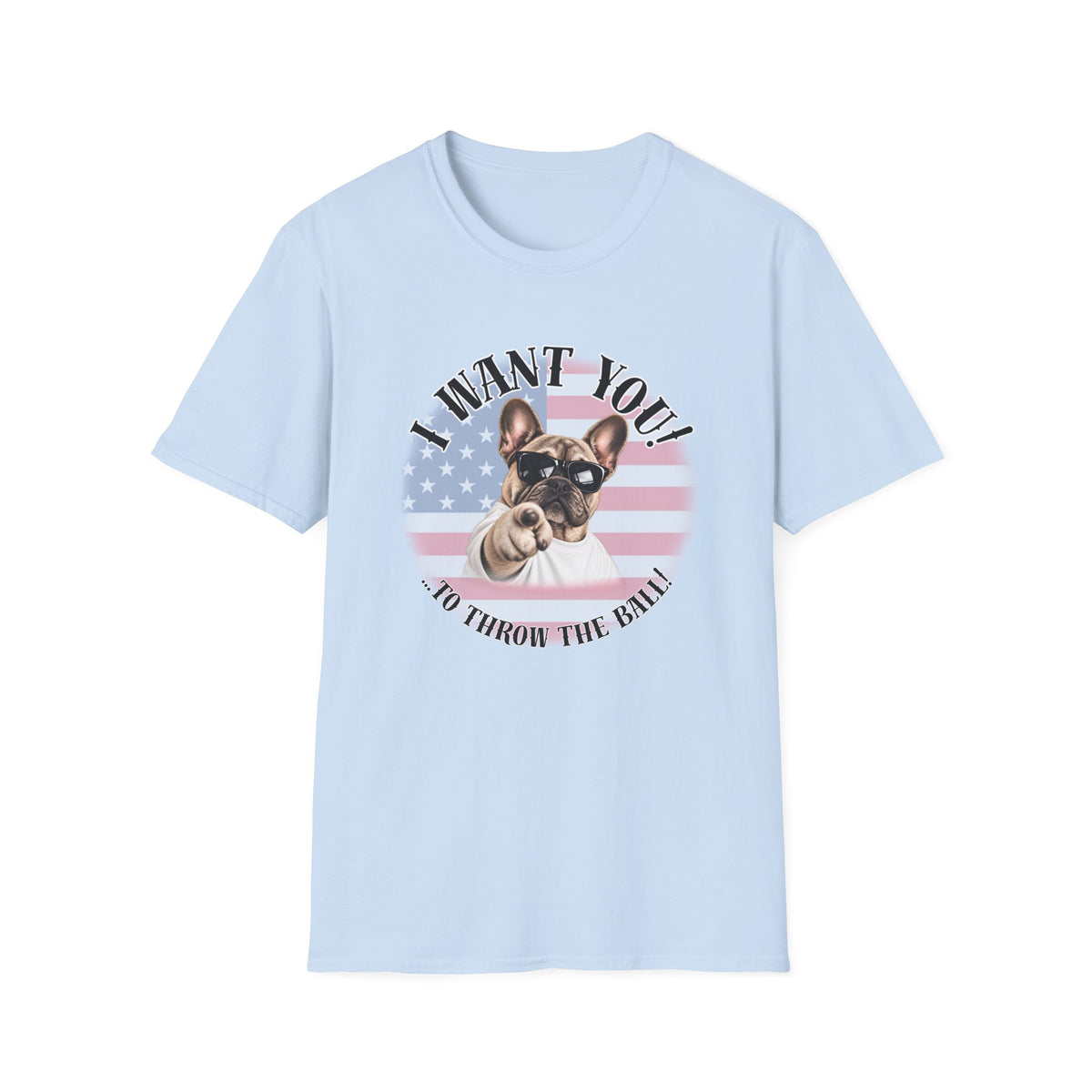 I WANT YOU!...To Throw the Ball! – French Bulldog - Supersoft Unisex T-shirt