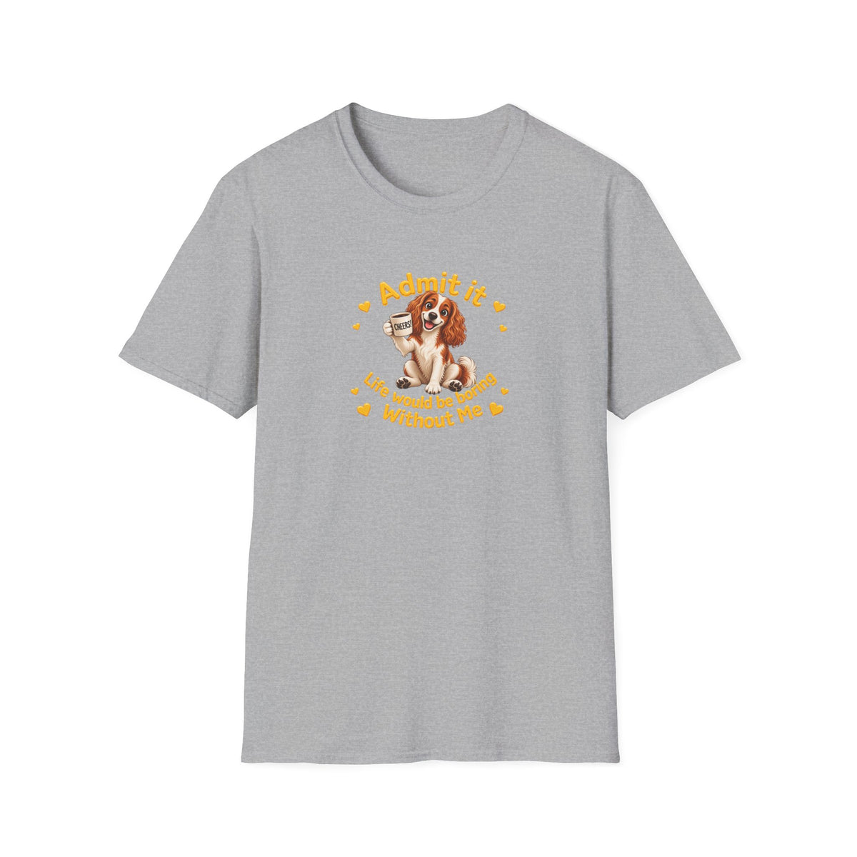 Admit It, Life Would Be Boring Without Me – Cavalier King Charles Spaniel Supersoft Unisex T-Shirt