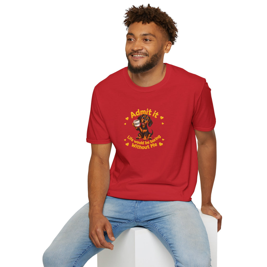 Admit It, Life Would Be Boring Without Me – Dachshund Supersoft Unisex T-Shirt