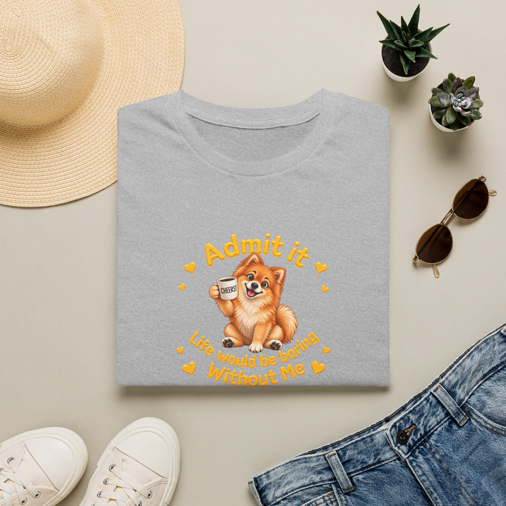 Admit It, Life Would Be Boring Without Me – Pomeranian Supersoft Unisex T-Shirt