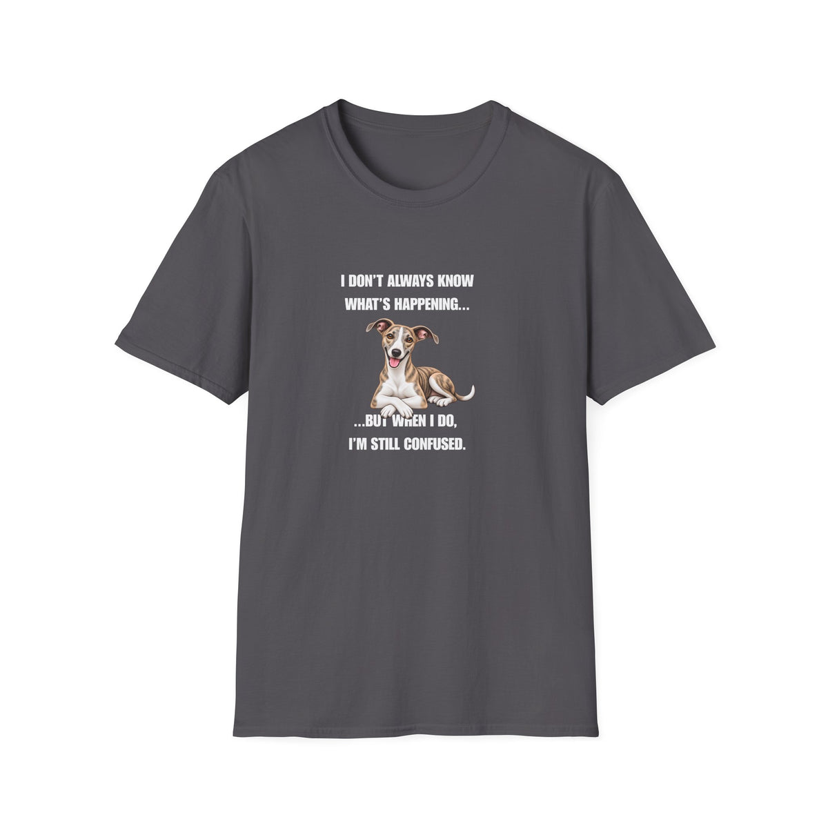I Don’t Always Know What’s Happening...But When I Do, I’m Still Confused - Whippet Supersoft Unisex T-Shirt