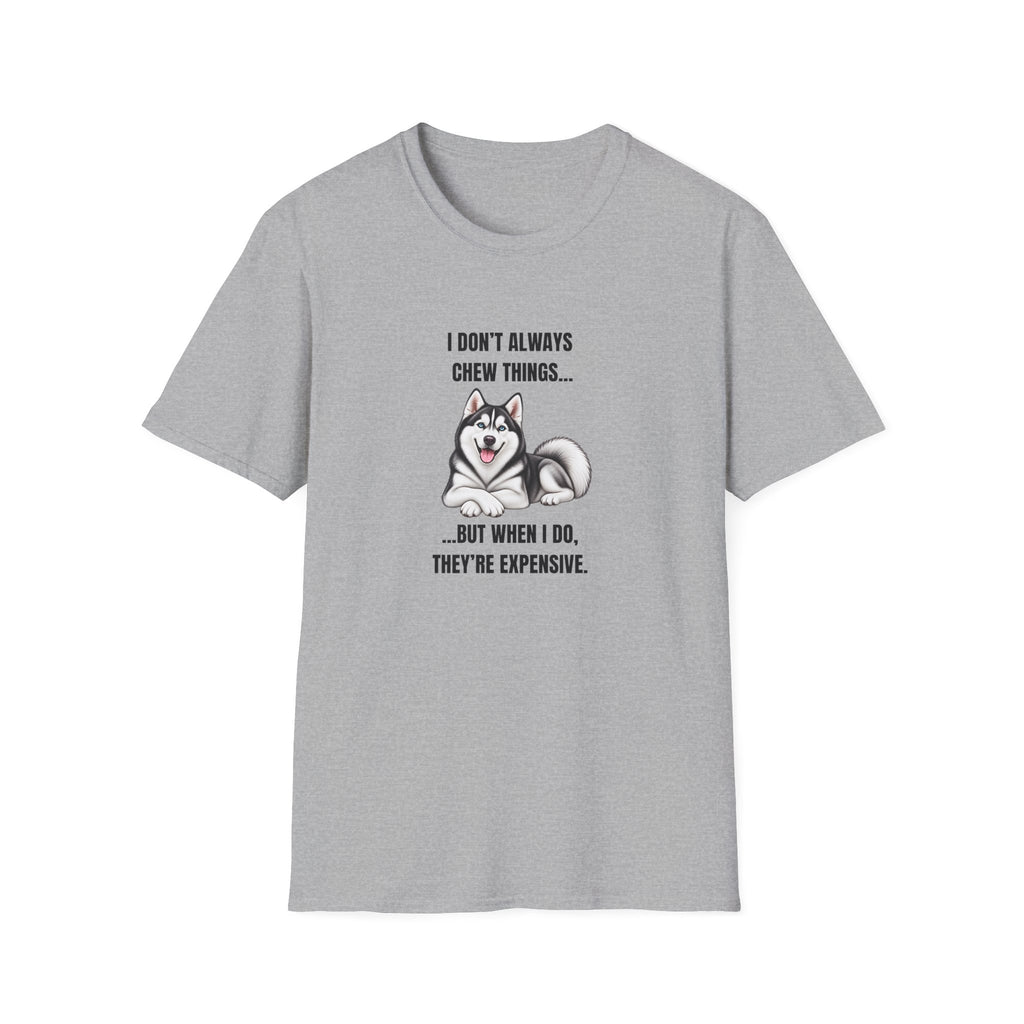 I Don’t Always Chew Things...But When I Do, They’re Expensive - Siberian Husky Supersoft Unisex T-Shirt