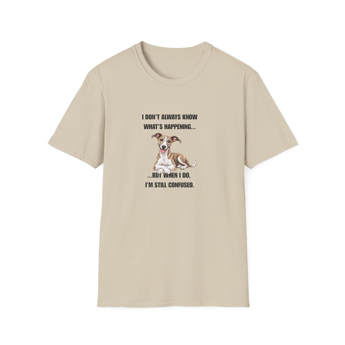 I Don’t Always Know What’s Happening...But When I Do, I’m Still Confused - Whippet Supersoft Unisex T-Shirt